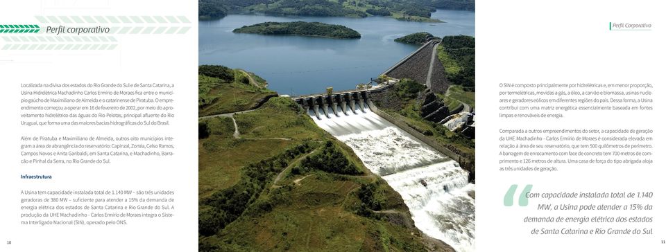 O empreendimento começou a operar em 16 de fevereiro de 2002, por meio do aproveitamento hidrelétrico das águas do Rio Pelotas, principal afluente do Rio Uruguai, que forma uma das maiores bacias