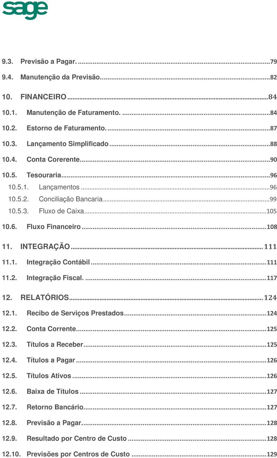 .. 111 11.2. Integração Fiscal.... 117 12. RELATÓRIOS... 124 12.1. Recibo de Serviços Prestados... 124 12.2. Conta Corrente... 125 12.3. Títulos a Receber... 125 12.4. Títulos a Pagar... 126 12.5. Títulos Ativos.