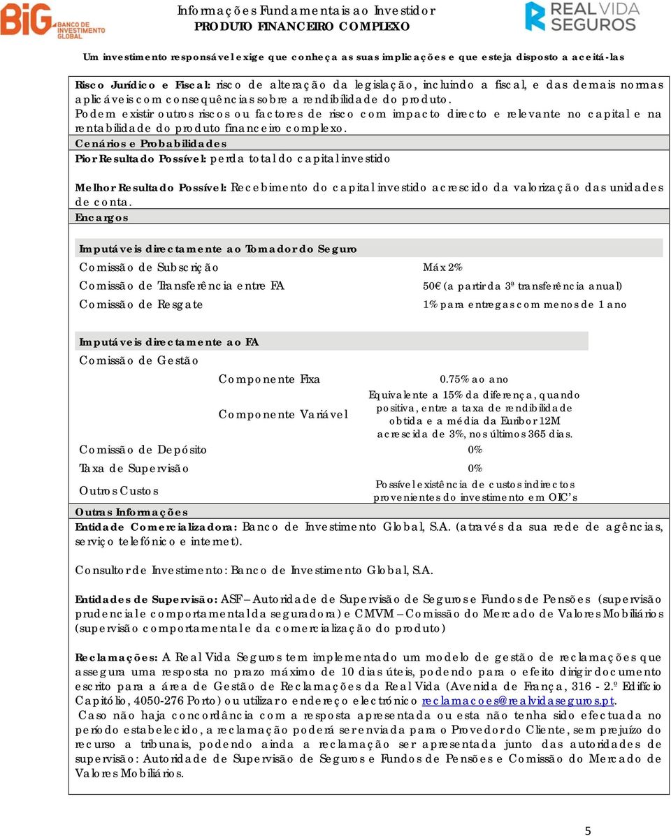 Cenários e Probabilidades Pior Resultado Possível: perda total do capital investido Melhor Resultado Possível: Recebimento do capital investido acrescido da valorização das unidades de conta.