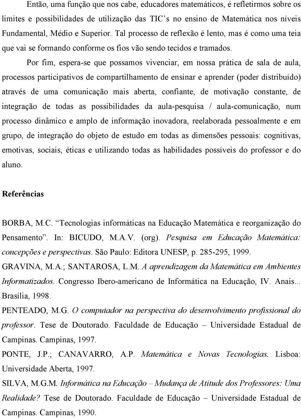 Por fim, espera-se que possamos vivenciar, em nossa prática de sala de aula, processos participativos de compartilhamento de ensinar e aprender (poder distribuído) através de uma comunicação mais