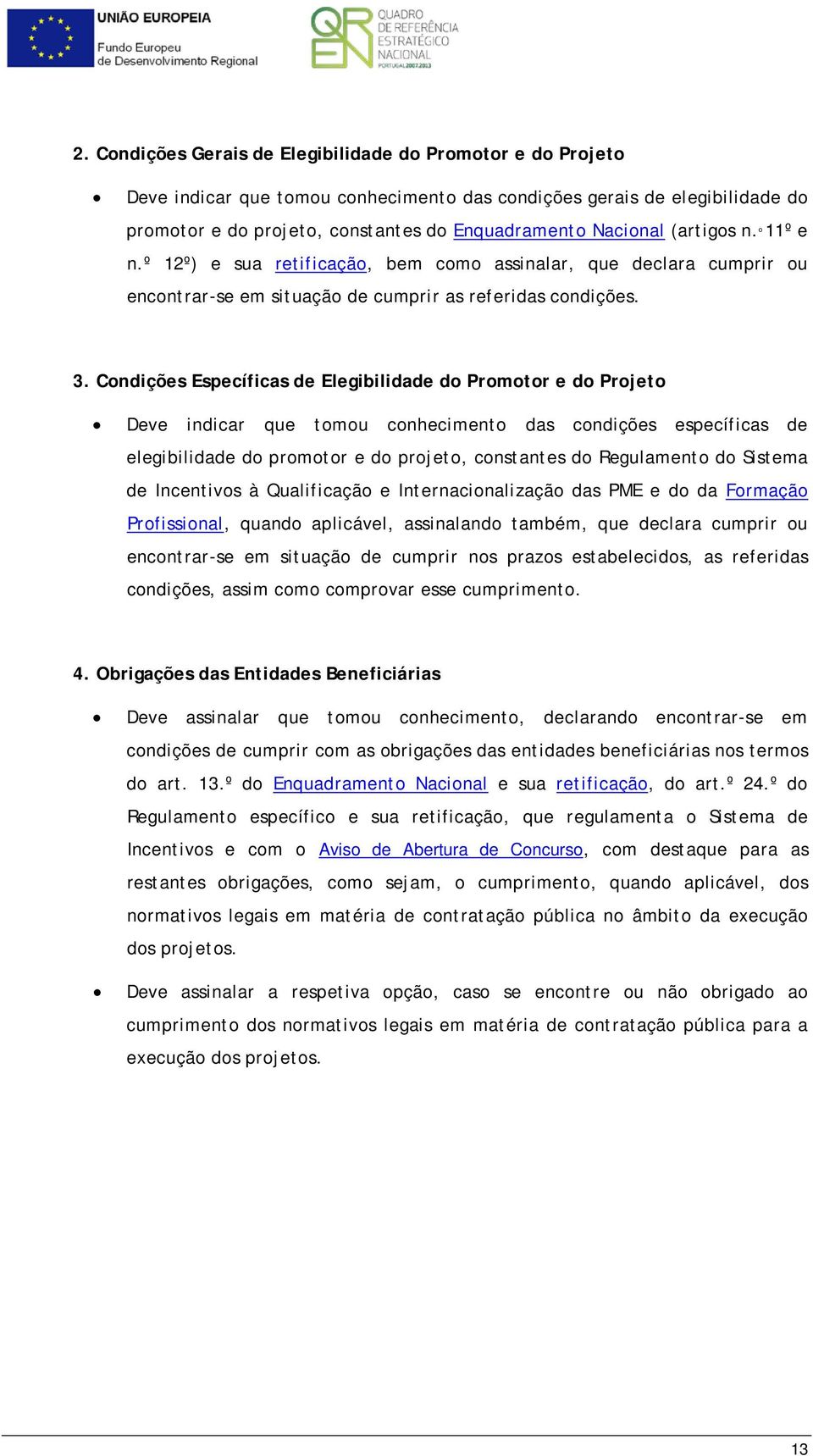 Condições Específicas de Elegibilidade do Promotor e do Projeto Deve indicar que tomou conhecimento das condições específicas de elegibilidade do promotor e do projeto, constantes do Regulamento do