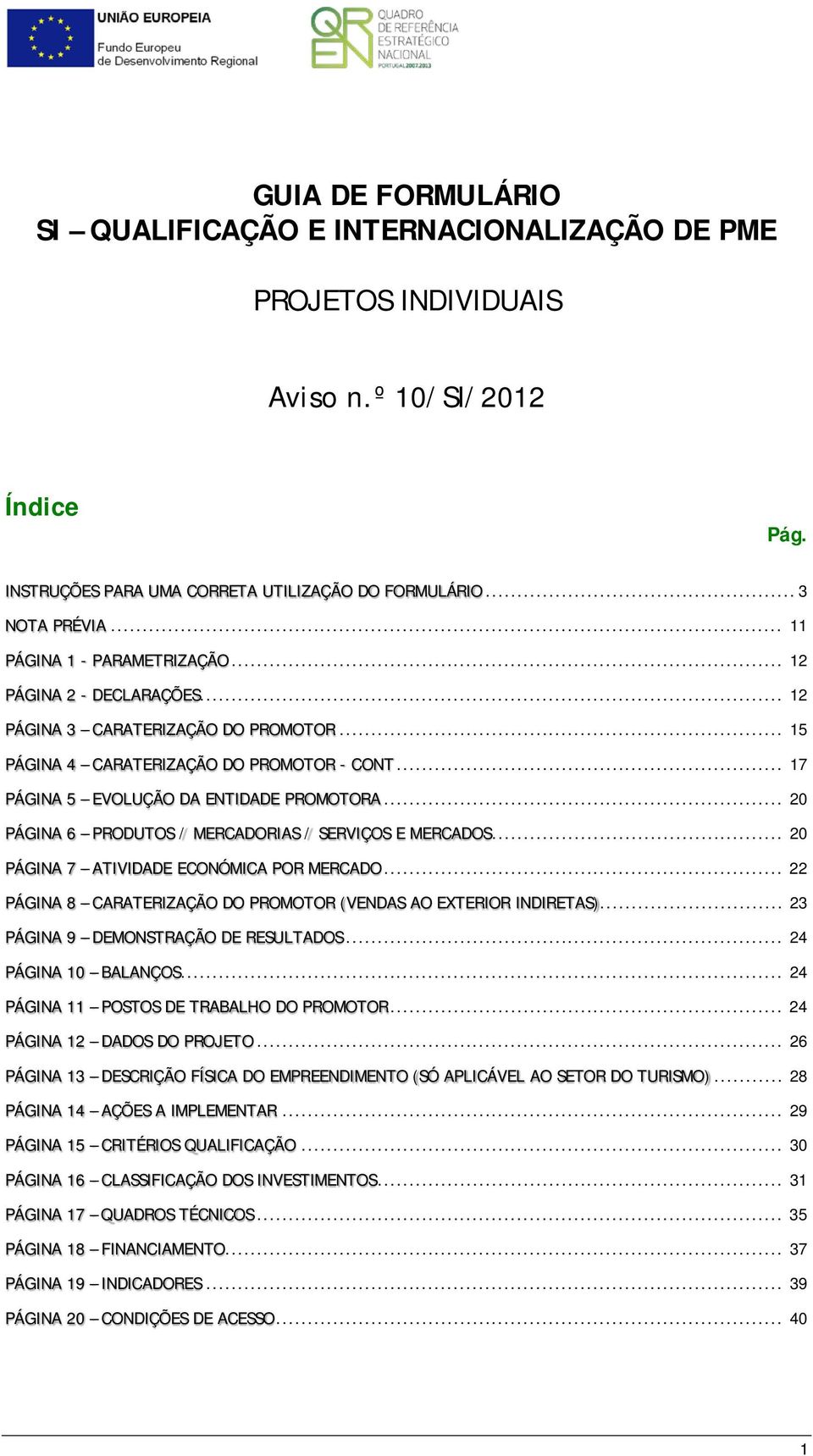 .. 20 PÁGINA 6 PRODUTOS / MERCADORIAS / SERVIÇOS E MERCADOS... 20 PÁGINA 7 ATIVIDADE ECONÓMICA POR MERCADO... 22 PÁGINA 8 CARATERIZAÇÃO DO PROMOTOR (VENDAS AO EXTERIOR INDIRETAS).