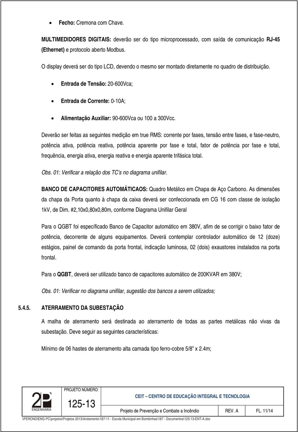 Entrada de Tensão: 20-600Vca; Entrada de Corrente: 0-10A; Alimentação Auxiliar: 90-600Vca ou 100 a 300Vcc.