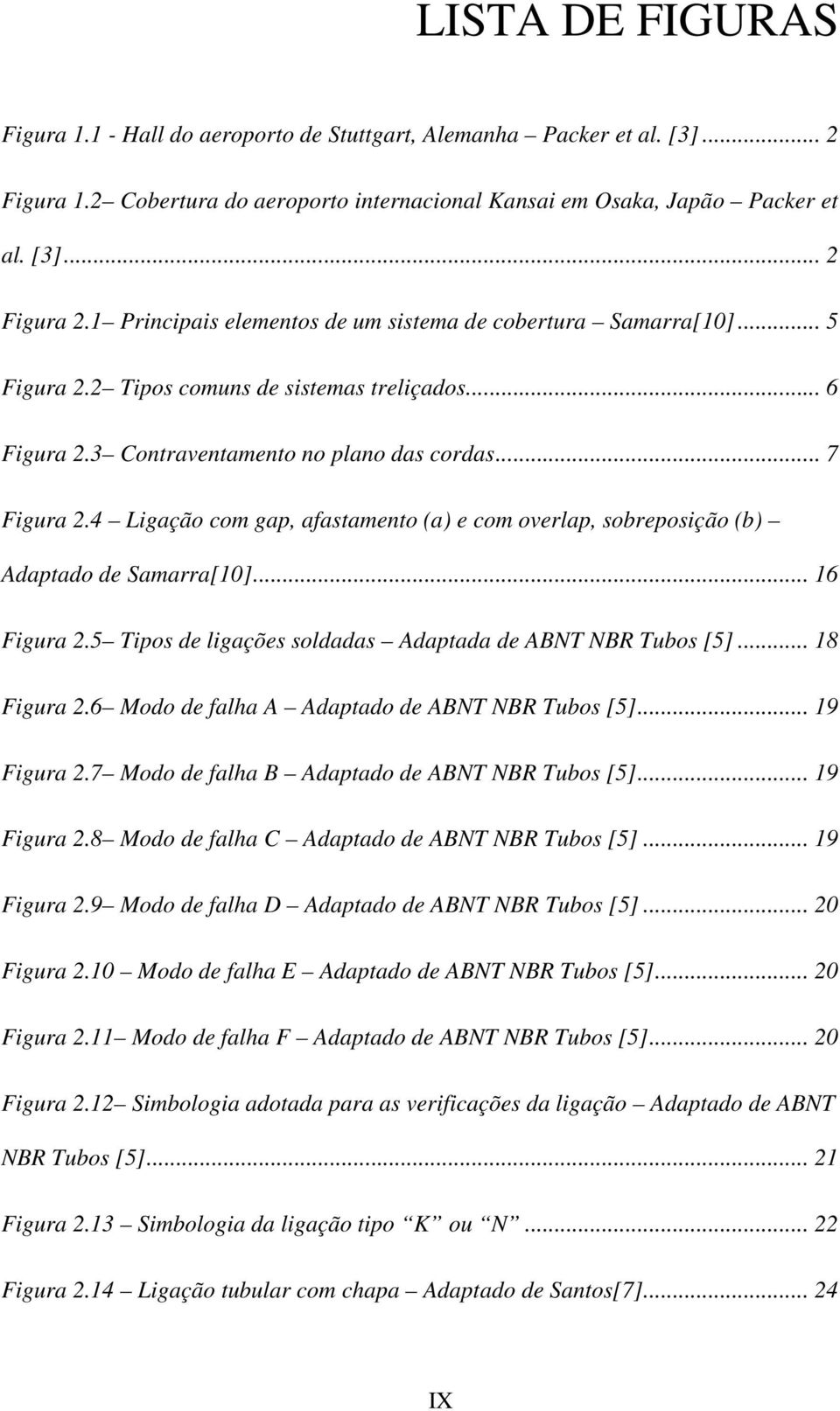 4 Ligação com gap, afastamento (a) e com overlap, sobreposição (b) Adaptado de Samarra[10]... 16 Figura 2.5 Tipos de ligações soldadas Adaptada de ABNT NBR Tubos [5]... 18 Figura 2.