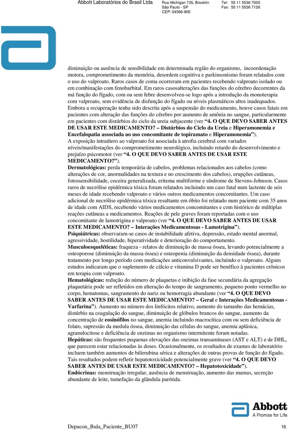 Em raros casosalterações das funções do cérebro decorrentes da má função do fígado, com ou sem febre desenvolveu-se logo após a introdução da monoterapia com valproato, sem evidência de disfunção do