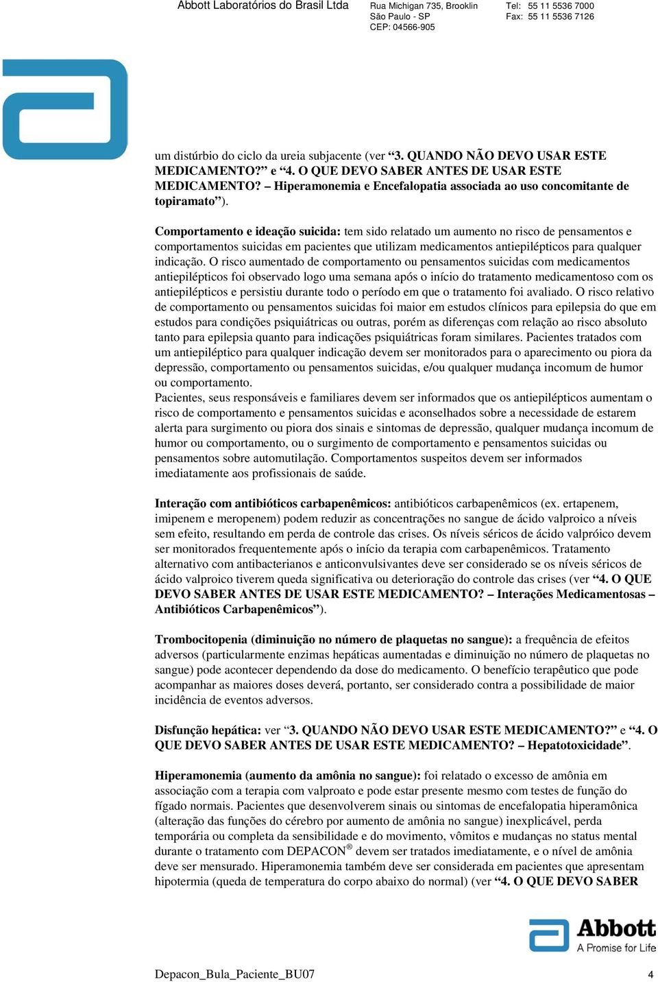 Comportamento e ideação suicida: tem sido relatado um aumento no risco de pensamentos e comportamentos suicidas em pacientes que utilizam medicamentos antiepilépticos para qualquer indicação.