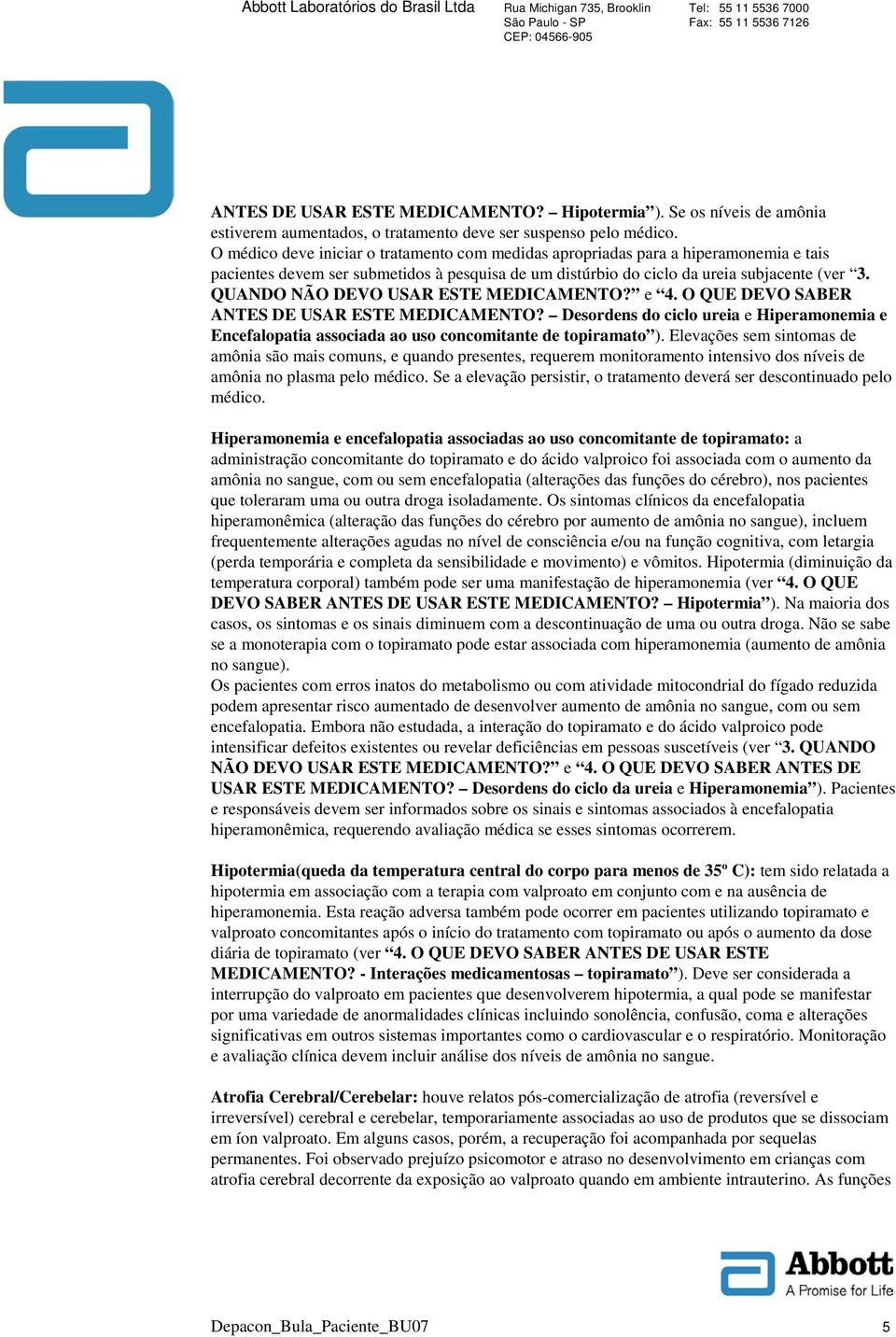 QUANDO NÃO DEVO USAR ESTE MEDICAMENTO? e 4. O QUE DEVO SABER ANTES DE USAR ESTE MEDICAMENTO? Desordens do ciclo ureia e Hiperamonemia e Encefalopatia associada ao uso concomitante de topiramato ).