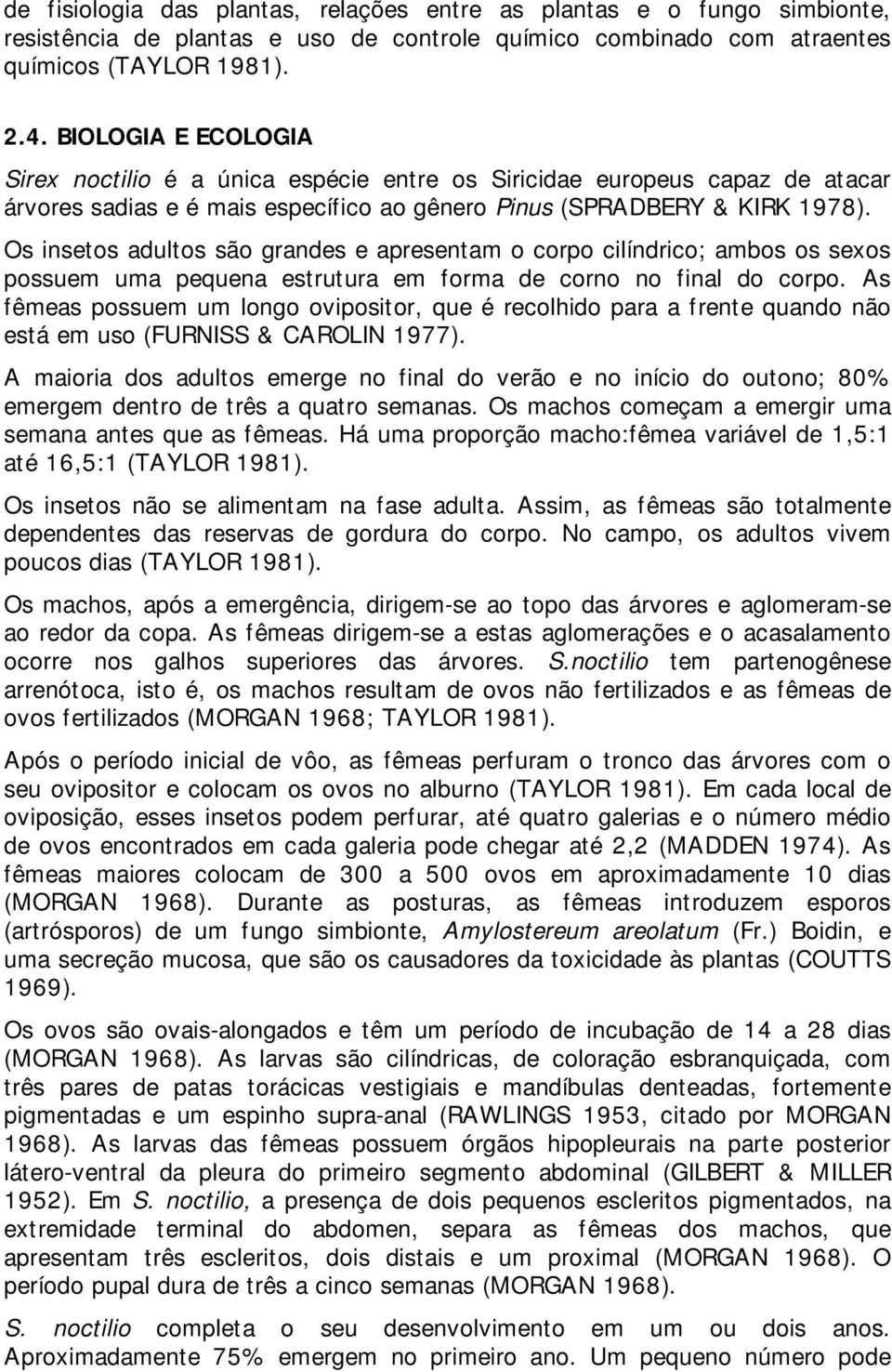 Os insetos adultos são grandes e apresentam o corpo cilíndrico; ambos os sexos possuem uma pequena estrutura em forma de corno no final do corpo.