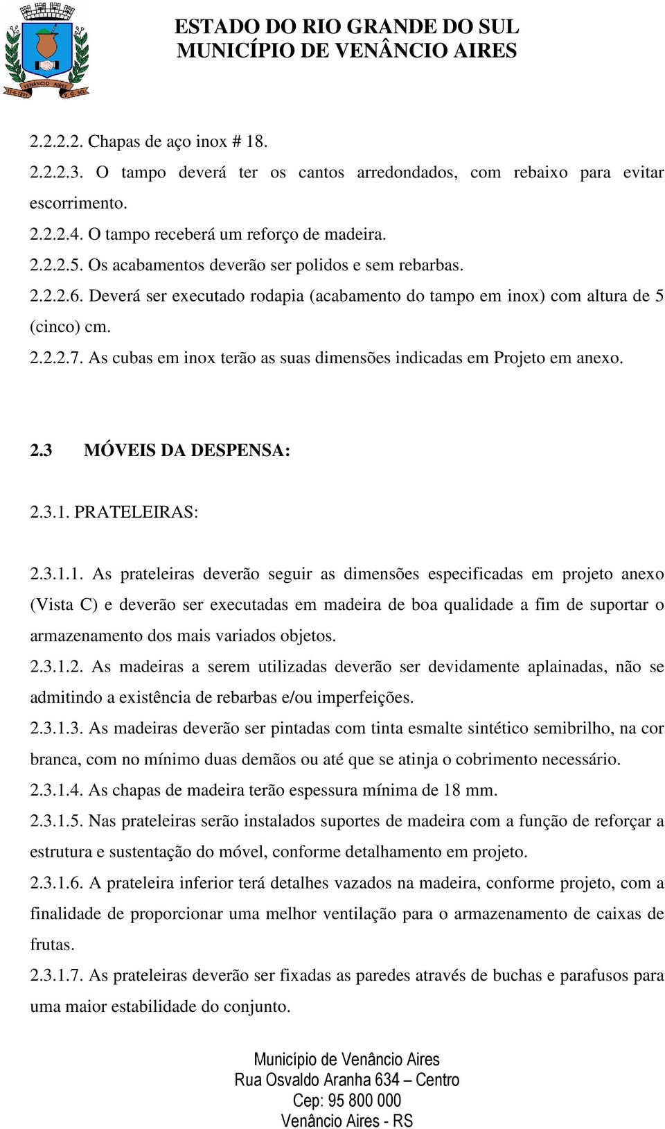 As cubas em inox terão as suas dimensões indicadas em Projeto em anexo. 2.3 MÓVEIS DA DESPENSA: 2.3.1.