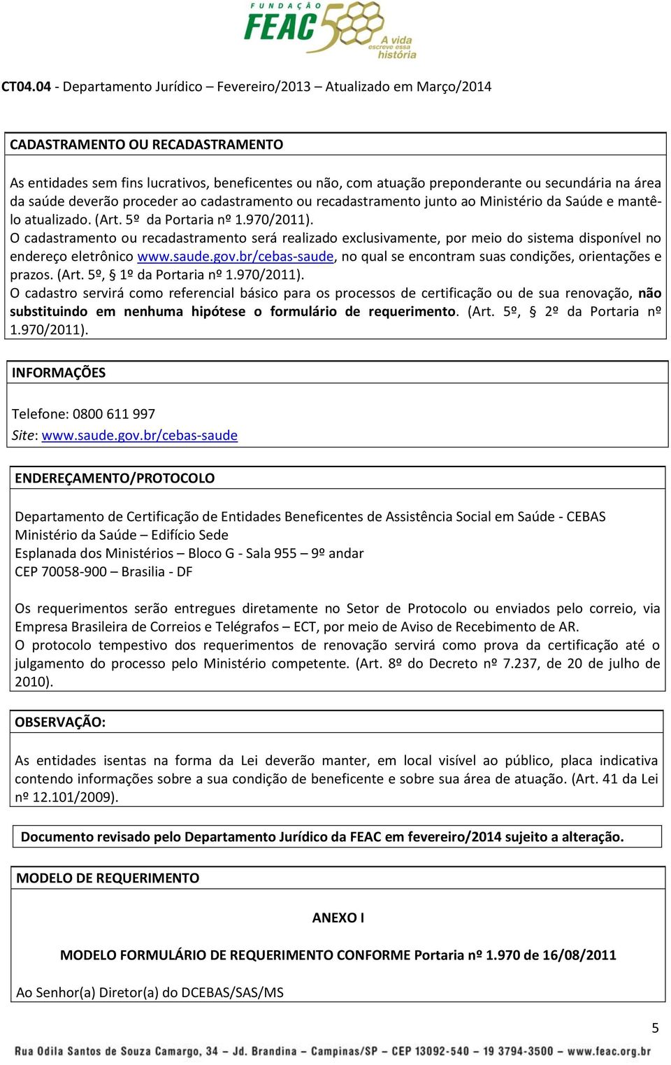 O cadastramento ou recadastramento será realizado exclusivamente, por meio do sistema disponível no endereço eletrônico www.saude.gov.