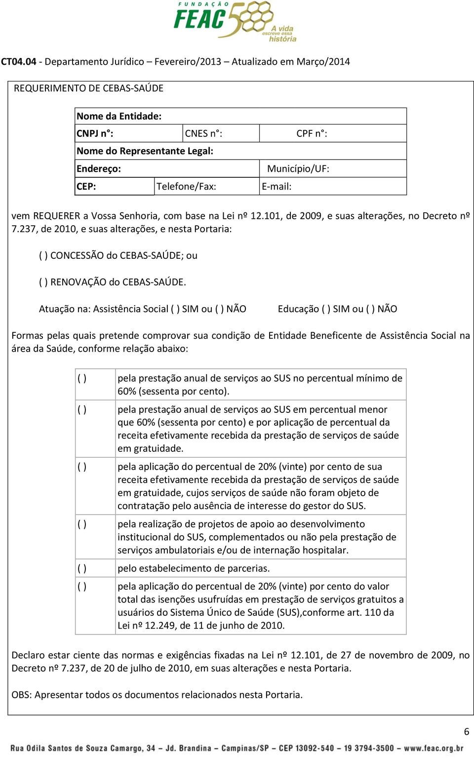 Atuação na: Assistência Social ( ) SIM ou ( ) NÃO Educação ( ) SIM ou ( ) NÃO Formas pelas quais pretende comprovar sua condição de Entidade Beneficente de Assistência Social na área da Saúde,