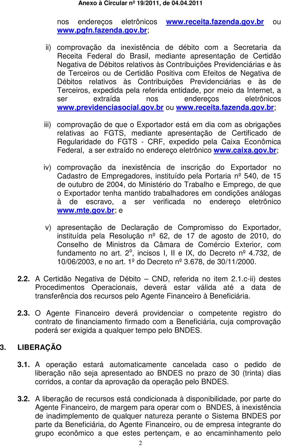 br; ii) comprovação da inexistência de débito com a Secretaria da Receita Federal do Brasil, mediante apresentação de Certidão Negativa de Débitos relativos às Contribuições Previdenciárias e às de