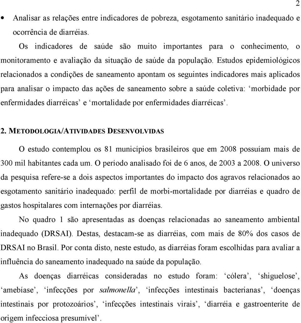 Estudos epidemiológicos relacionados a condições de saneamento apontam os seguintes indicadores mais aplicados para analisar o impacto das ações de saneamento sobre a saúde coletiva: morbidade por