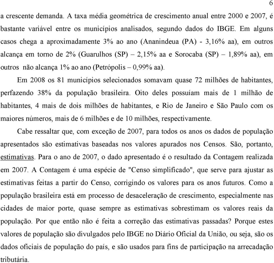 (Petrópolis 0,99% aa). Em 2008 os 81 municípios selecionados somavam quase 72 milhões de habitantes, perfazendo 38% da população brasileira.