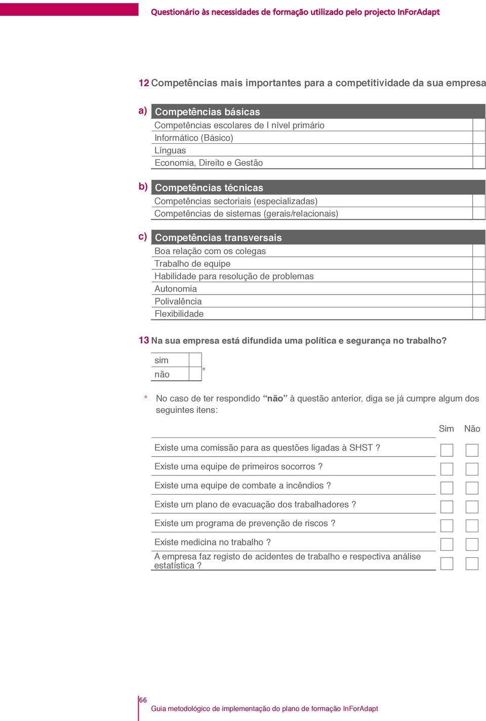 resolução de problemas Autonomia Polivalência Flexibilidade 13 Na sua empresa está difundida uma política e segurança no trabalho?