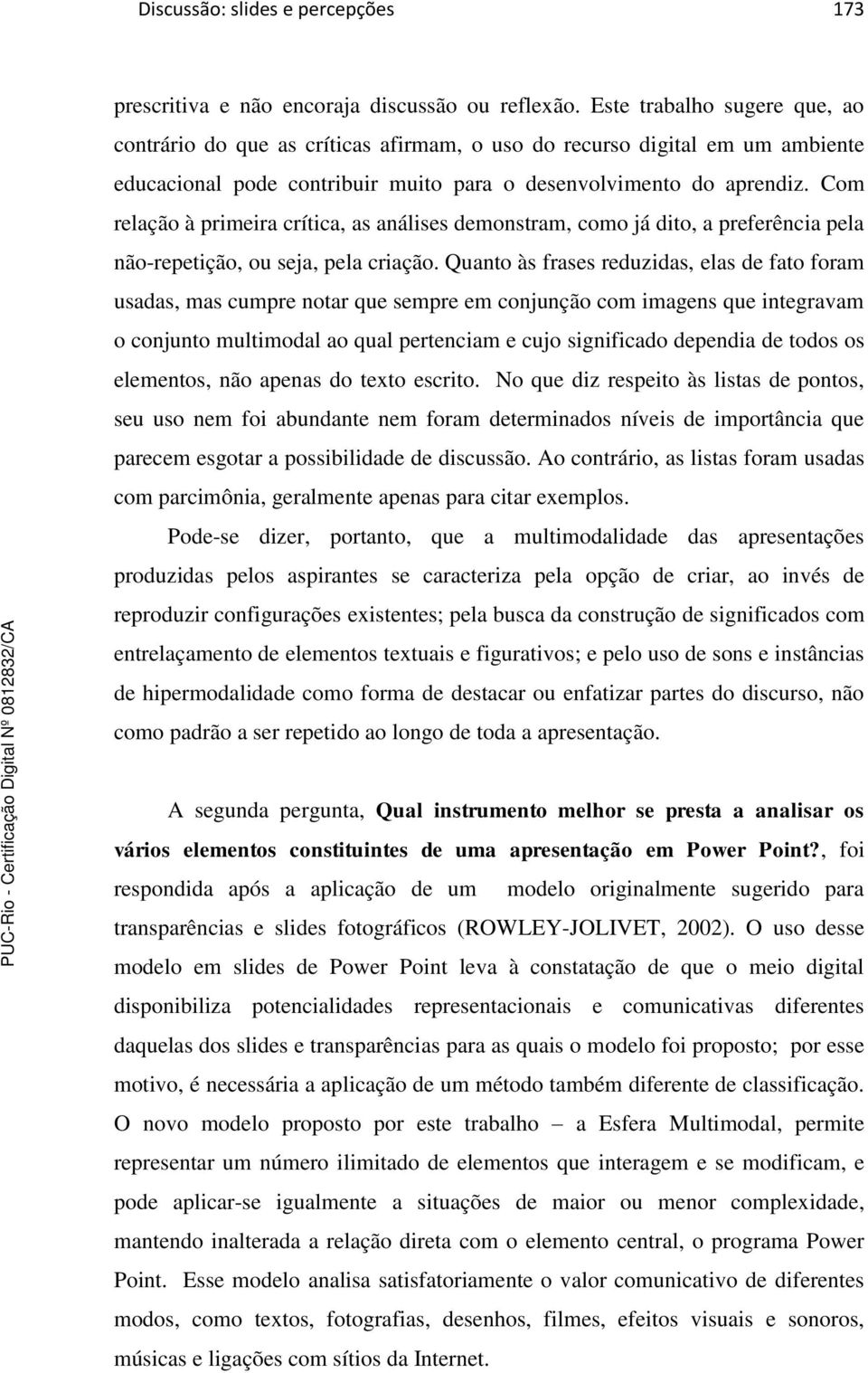 Com relação à primeira crítica, as análises demonstram, como já dito, a preferência pela não-repetição, ou seja, pela criação.