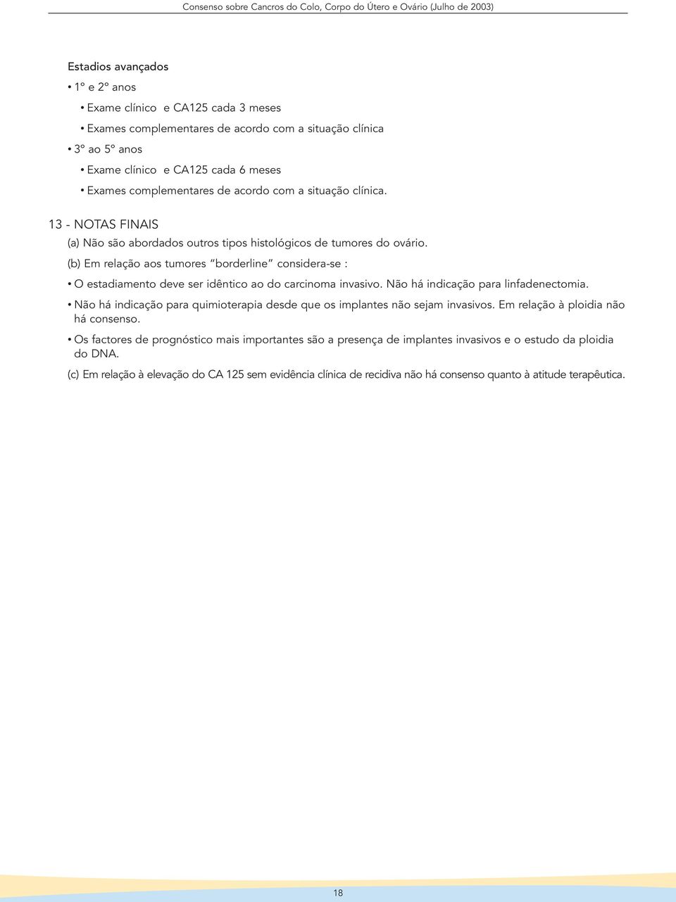 (b) Em relação aos tumores borderline considera-se : O estadiamento deve ser idêntico ao do carcinoma invasivo. Não há indicação para linfadenectomia.