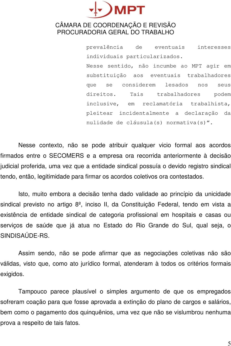 Nesse contexto, não se pode atribuir qualquer vicio formal aos acordos firmados entre o SECOMERS e a empresa ora recorrida anteriormente à decisão judicial proferida, uma vez que a entidade sindical