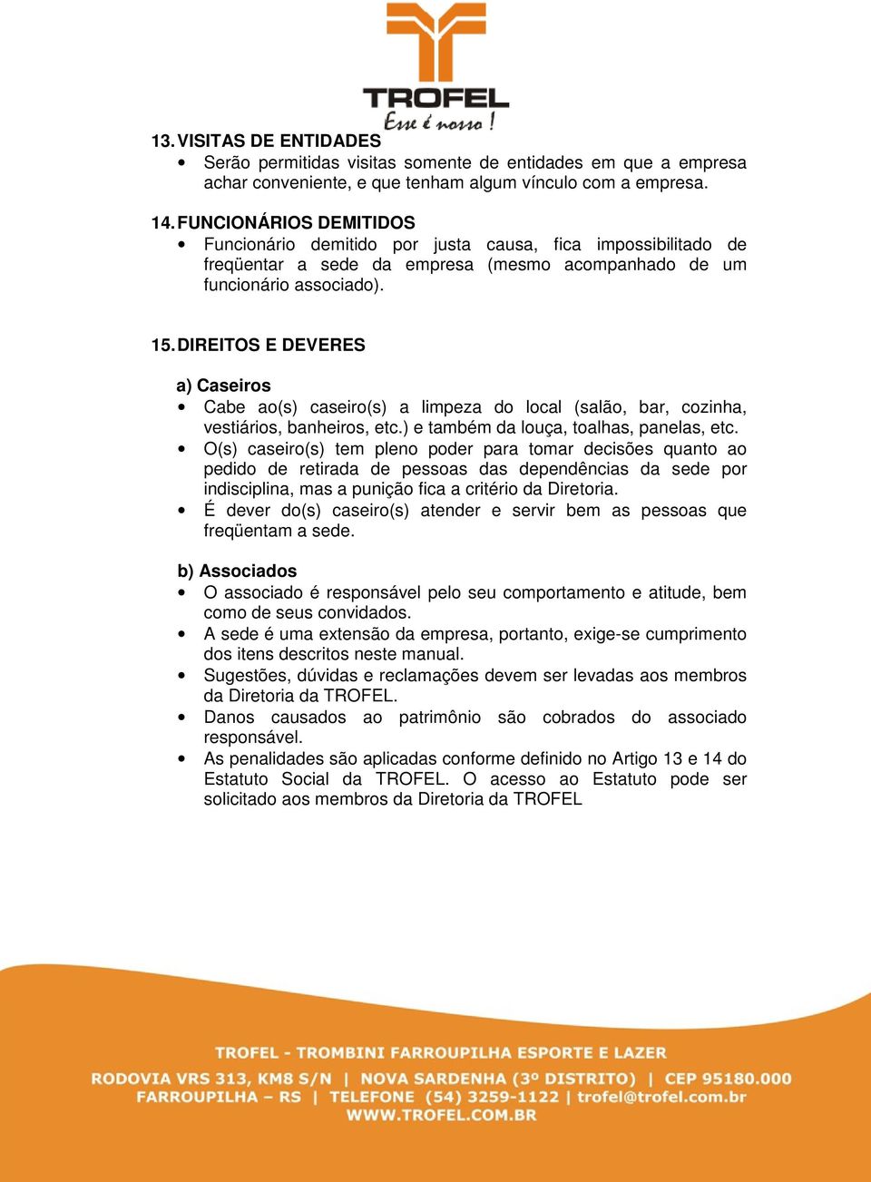 DIREITOS E DEVERES a) Caseiros Cabe ao(s) caseiro(s) a limpeza do local (salão, bar, cozinha, vestiários, banheiros, etc.) e também da louça, toalhas, panelas, etc.