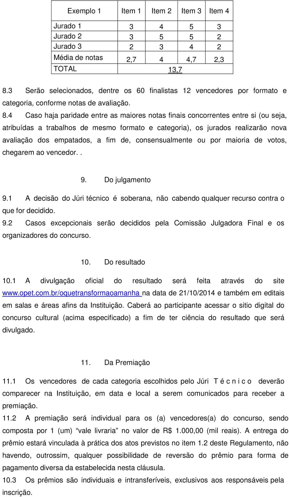 4 Caso haja paridade entre as maiores notas finais concorrentes entre si (ou seja, atribuídas a trabalhos de mesmo formato e categoria), os jurados realizarão nova avaliação dos empatados, a fim de,