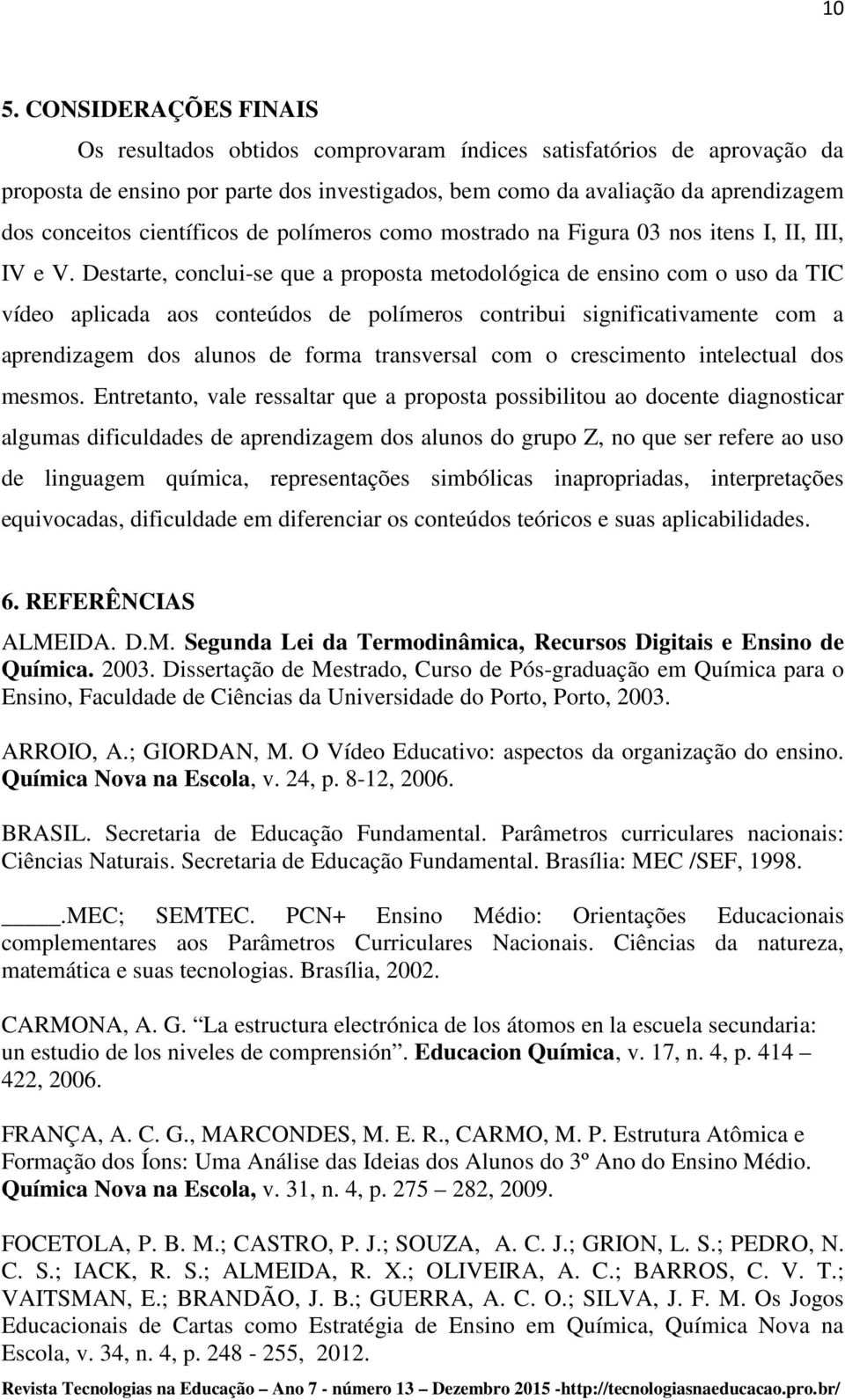 Destarte, conclui-se que a proposta metodológica de ensino com o uso da TIC vídeo aplicada aos conteúdos de polímeros contribui significativamente com a aprendizagem dos alunos de forma transversal