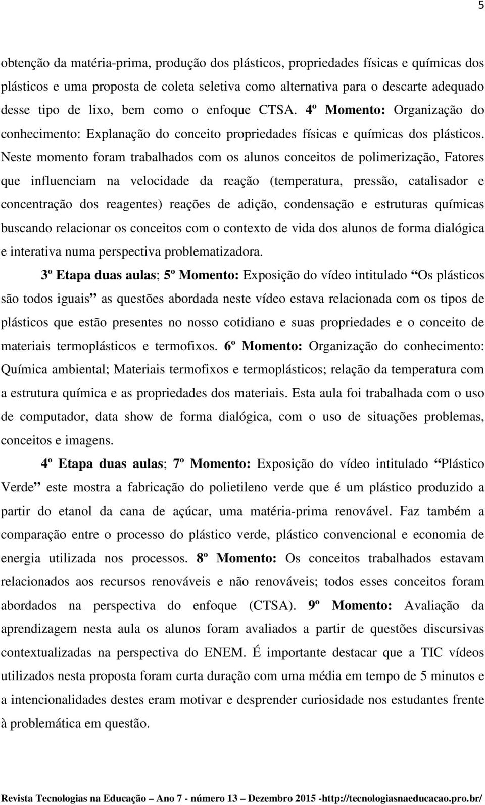 Neste momento foram trabalhados com os alunos conceitos de polimerização, Fatores que influenciam na velocidade da reação (temperatura, pressão, catalisador e concentração dos reagentes) reações de