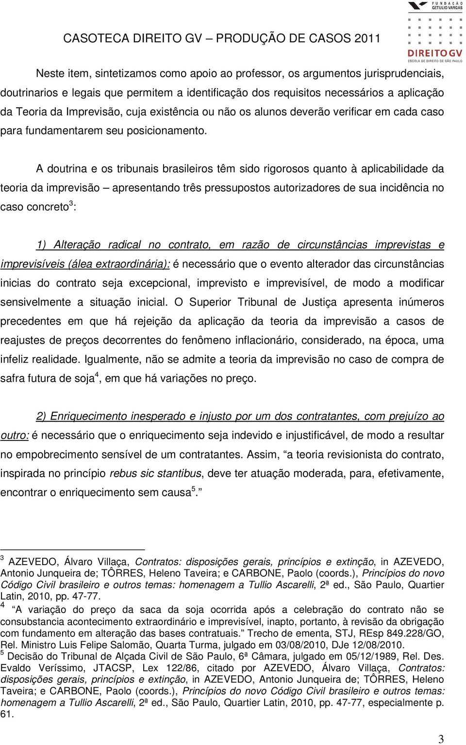 A doutrina e os tribunais brasileiros têm sido rigorosos quanto à aplicabilidade da teoria da imprevisão apresentando três pressupostos autorizadores de sua incidência no caso concreto 3 : 1)
