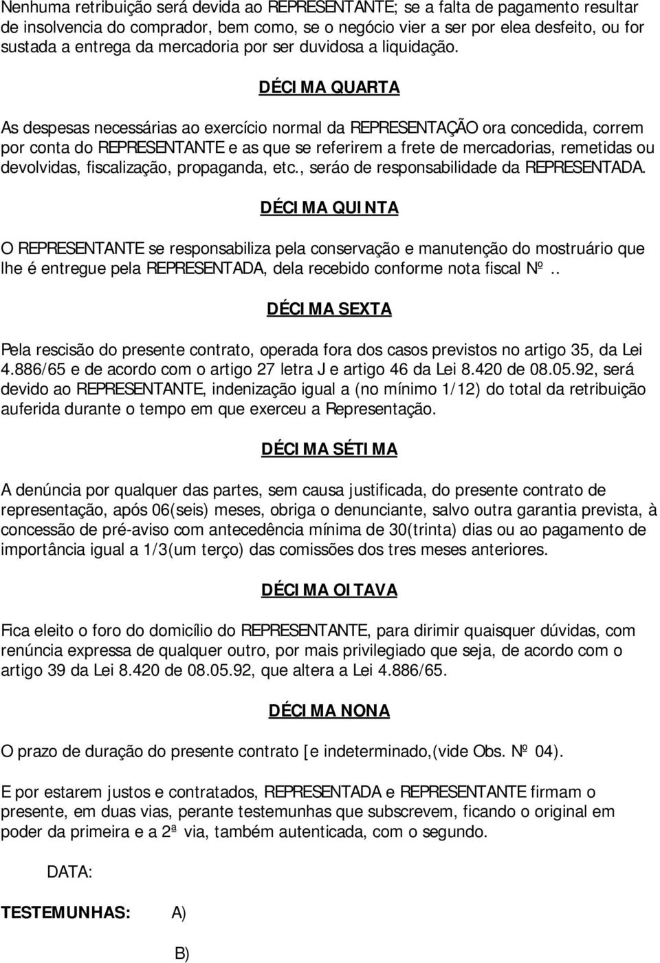 DÉCI MA QUARTA As despesas necessárias ao exercício normal da REPRESENTAÇÃO ora concedida, correm por conta do REPRESENTANTE e as que se referirem a frete de mercadorias, remetidas ou devolvidas,