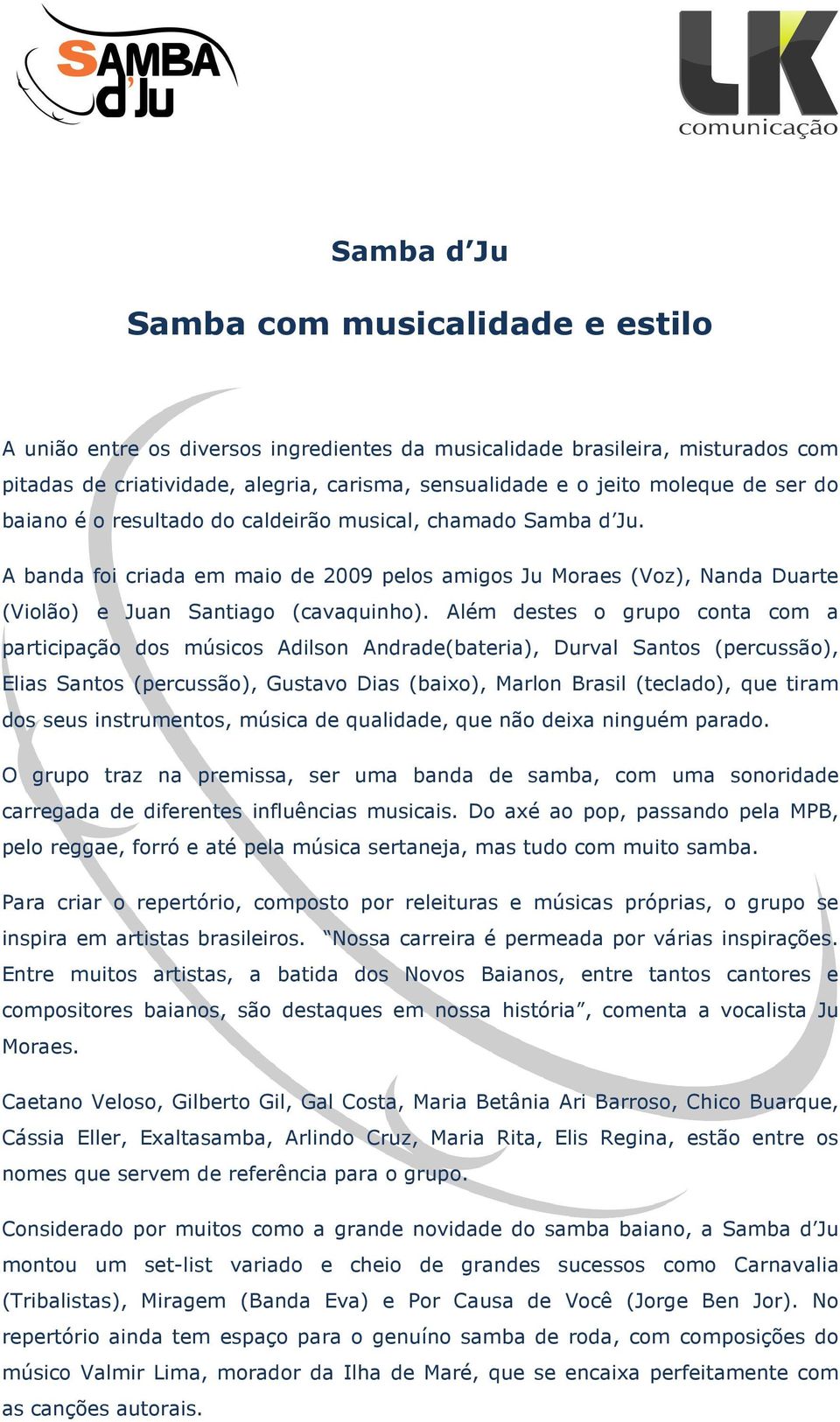 Além destes o grupo conta com a participação dos músicos Adilson Andrade(bateria), Durval Santos (percussão), Elias Santos (percussão), Gustavo Dias (baixo), Marlon Brasil (teclado), que tiram dos
