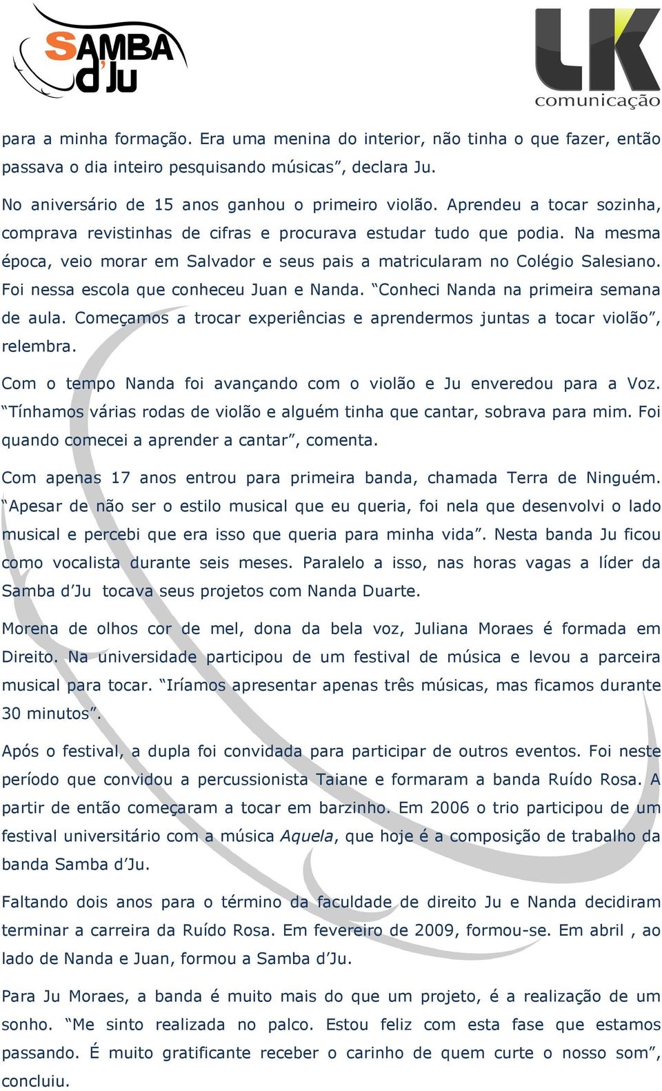 Foi nessa escola que conheceu Juan e Nanda. Conheci Nanda na primeira semana de aula. Começamos a trocar experiências e aprendermos juntas a tocar violão, relembra.