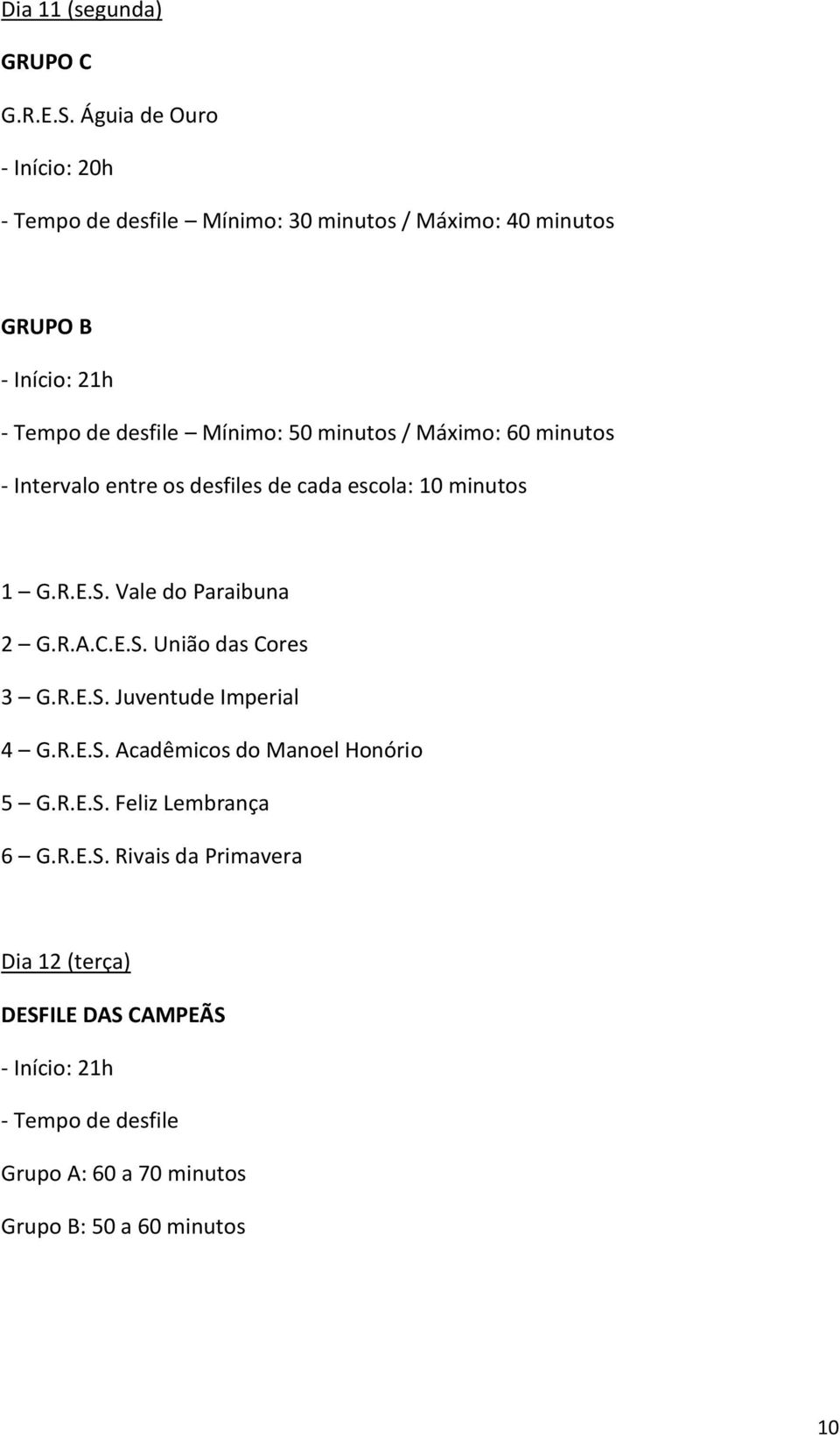 minutos / Máximo: 60 minutos - Intervalo entre os desfiles de cada escola: 10 minutos 1 G.R.E.S. Vale do Paraibuna 2 G.R.A.C.E.S. União das Cores 3 G.