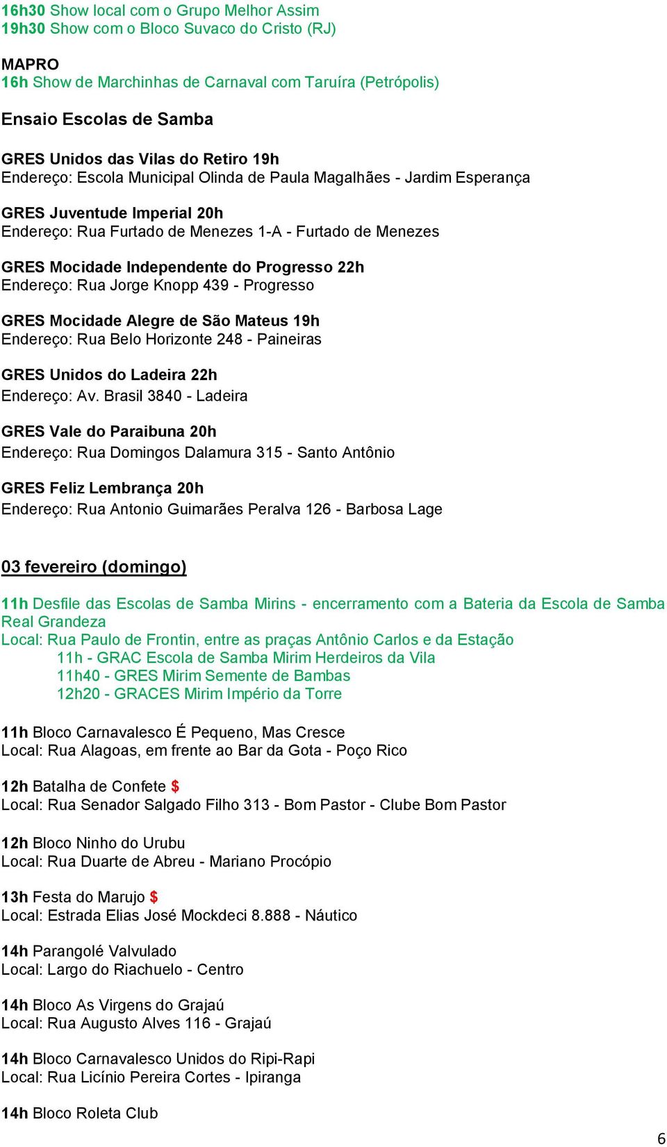 do Progresso 22h Endereço: Rua Jorge Knopp 439 - Progresso GRES Mocidade Alegre de São Mateus 19h Endereço: Rua Belo Horizonte 248 - Paineiras GRES Unidos do Ladeira 22h Endereço: Av.