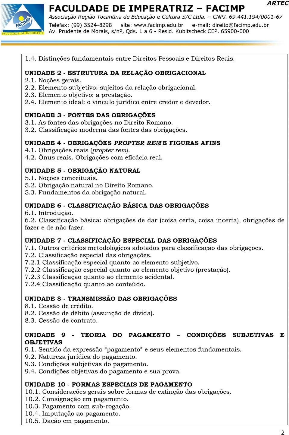 UNIDADE 4 - OBRIGAÇÕES PROPTER REM E FIGURAS AFINS 4.1. Obrigações reais (propter rem). 4.2. Ônus reais. Obrigações com eficácia real. UNIDADE 5 - OBRIGAÇÃO NATURAL 5.1. Noções conceituais. 5.2. Obrigação natural no Direito Romano.