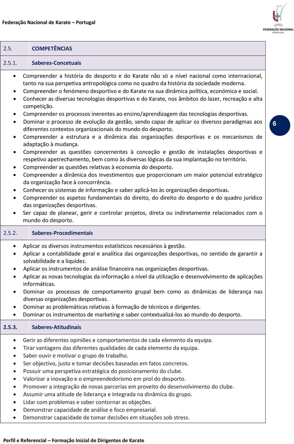 Compreender o fenómeno desportivo e do Karate na sua dinâmica política, económica e social. Conhecer as diversas tecnologias desportivas e do Karate, nos âmbitos do lazer, recreação e alta competição.