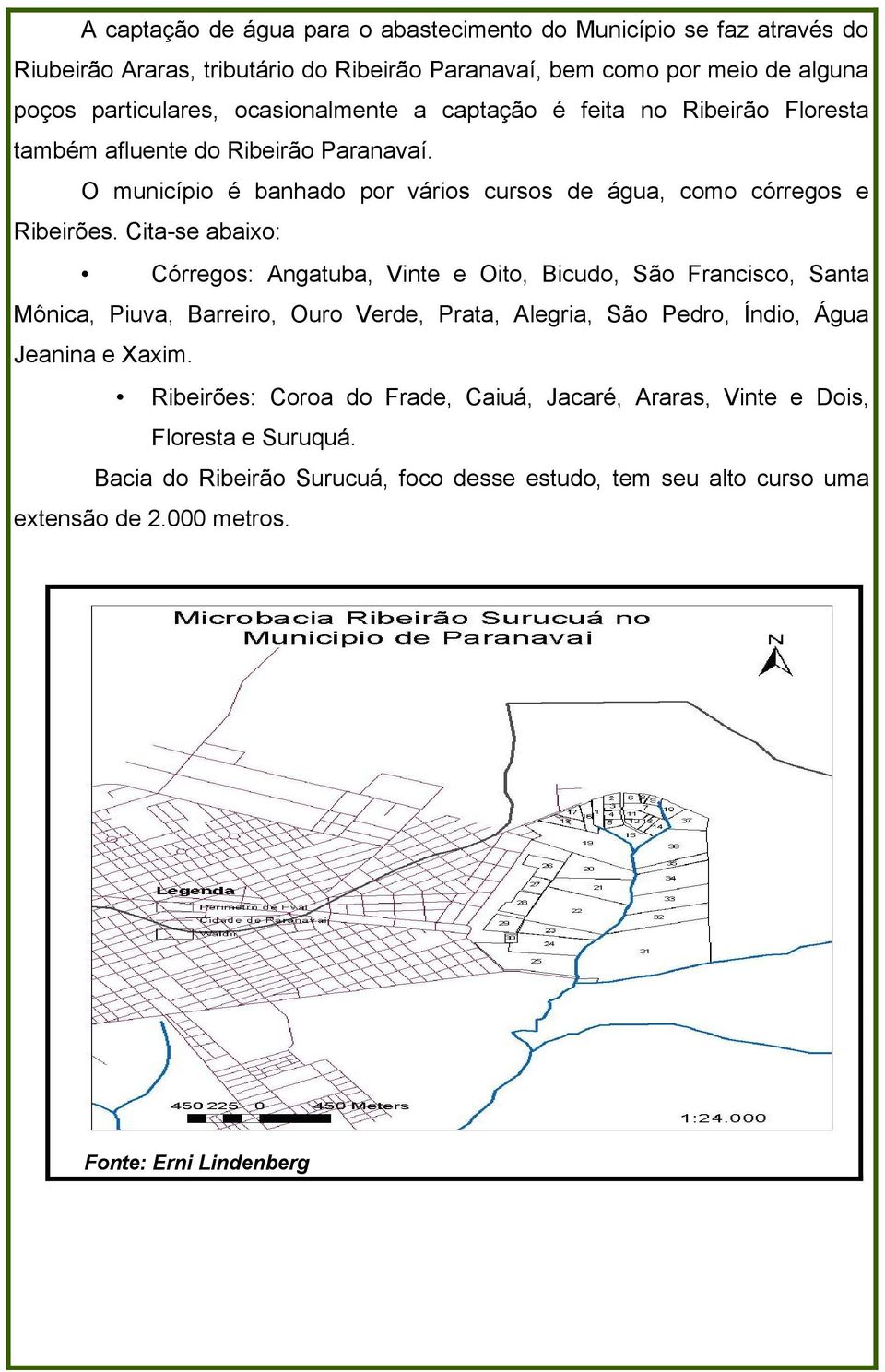 Cita-se abaixo: Córregos: Angatuba, Vinte e Oito, Bicudo, São Francisco, Santa Mônica, Piuva, Barreiro, Ouro Verde, Prata, Alegria, São Pedro, Índio, Água Jeanina e Xaxim.