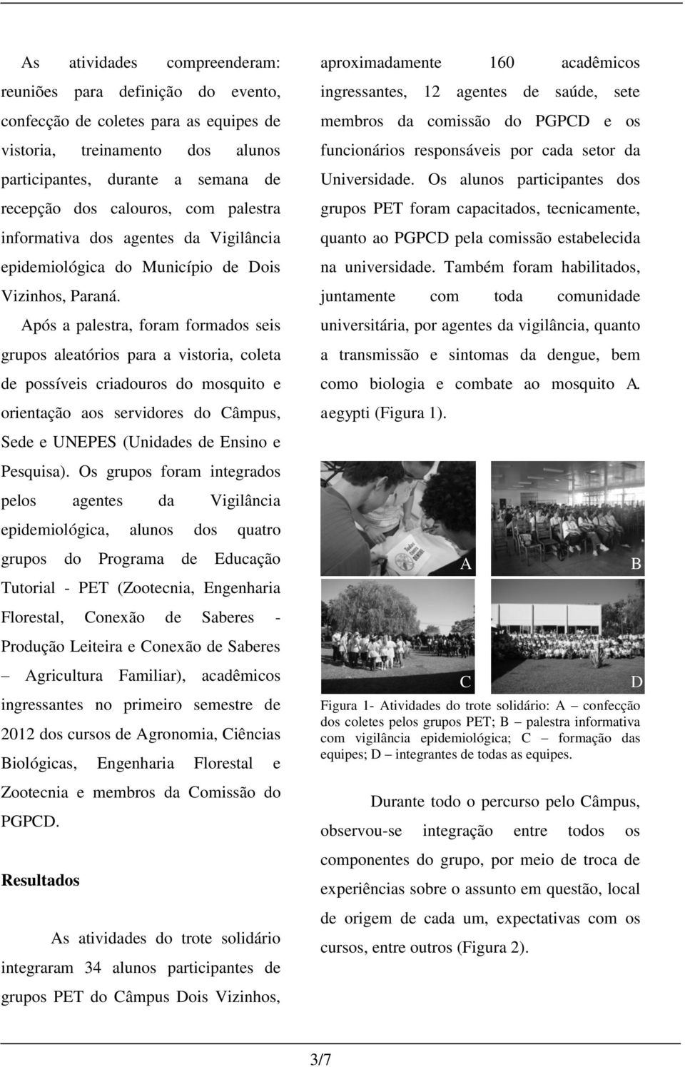 Após a palestra, foram formados seis grupos aleatórios para a vistoria, coleta de possíveis criadouros do mosquito e orientação aos servidores do Câmpus, Sede e UNEPES (Unidades de Ensino e Pesquisa).