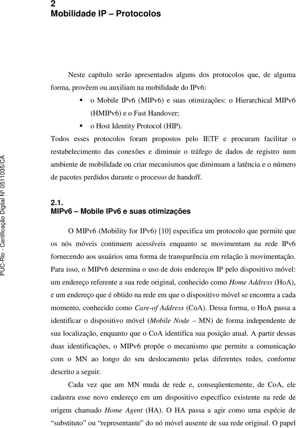 Todos esses protocolos foram propostos pelo IETF e procuram facilitar o restabelecimento das conexões e diminuir o tráfego de dados de registro num ambiente de mobilidade ou criar mecanismos que