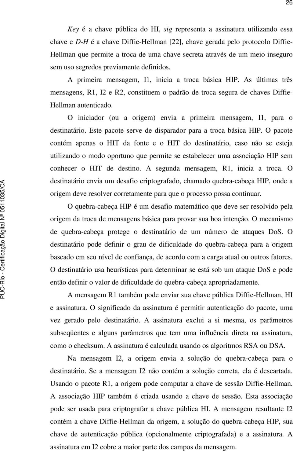 As últimas três mensagens, R1, I2 e R2, constituem o padrão de troca segura de chaves Diffie- Hellman autenticado. O iniciador (ou a origem) envia a primeira mensagem, I1, para o destinatário.