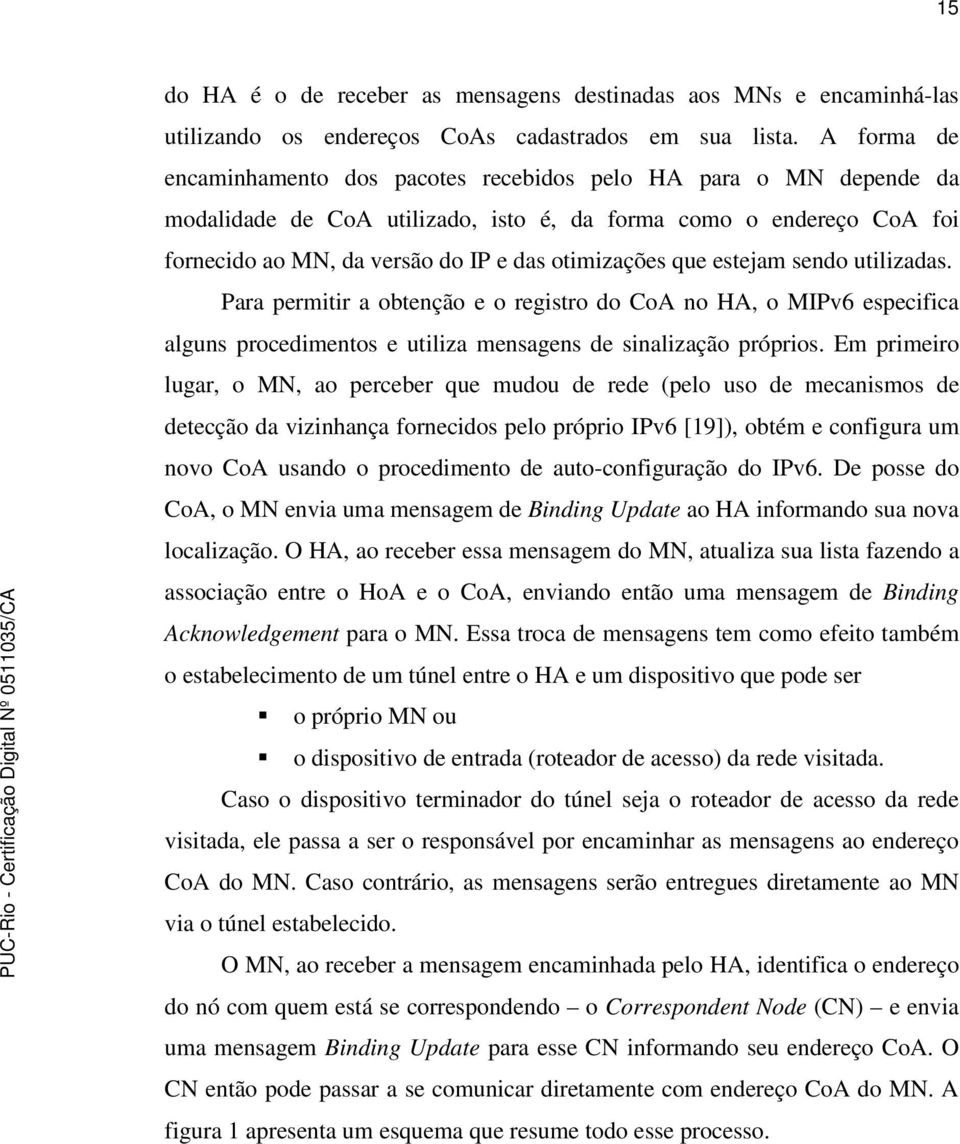 que estejam sendo utilizadas. Para permitir a obtenção e o registro do CoA no HA, o MIPv6 especifica alguns procedimentos e utiliza mensagens de sinalização próprios.