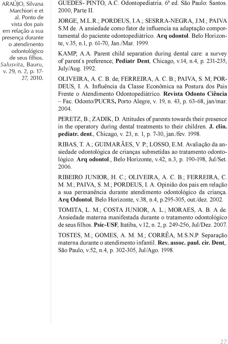 14, n.4, p. 231-235, July/Aug. 1992. OLIVEIRA, A. C. B. de; FERREIRA, A. C. B.; PAIVA, S. M; POR- DEUS, I. A. Influência da Classe Econômica na Postura dos Pais Frente o Atendimento Odontopediátrico.