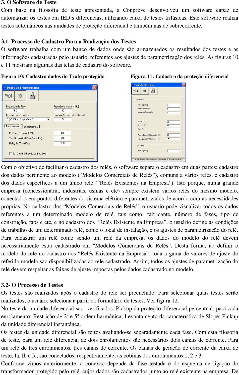 Processo de Cadastro Para a Realização dos Testes O software trabalha com um banco de dados onde são armazenados os resultados dos testes e as informações cadastradas pelo usuário, referentes aos