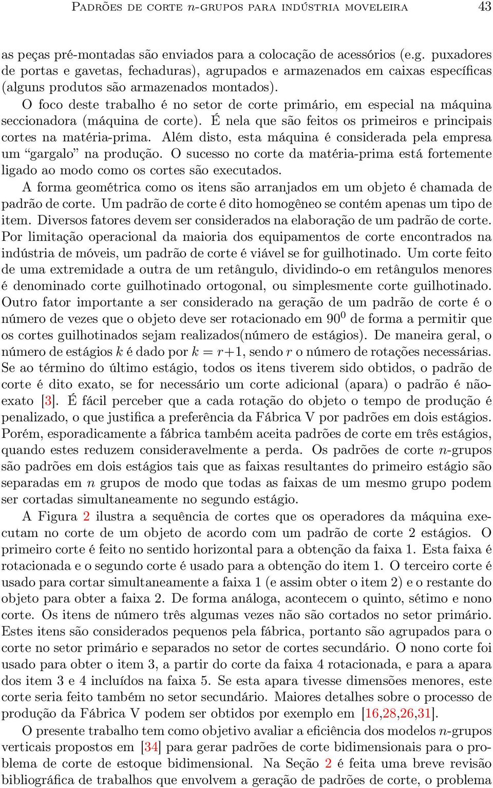 Além disto, esta máquina é considerada pela empresa um gargalo na produção. O sucesso no corte da matéria-prima está fortemente ligado ao modo como os cortes são executados.