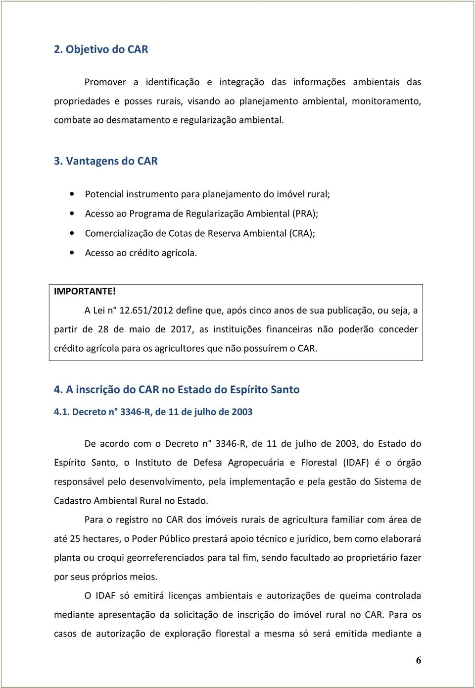 Vantagens do CAR Potencial instrumento para planejamento do imóvel rural; Acesso ao Programa de Regularização Ambiental (PRA); Comercialização de Cotas de Reserva Ambiental (CRA); Acesso ao crédito