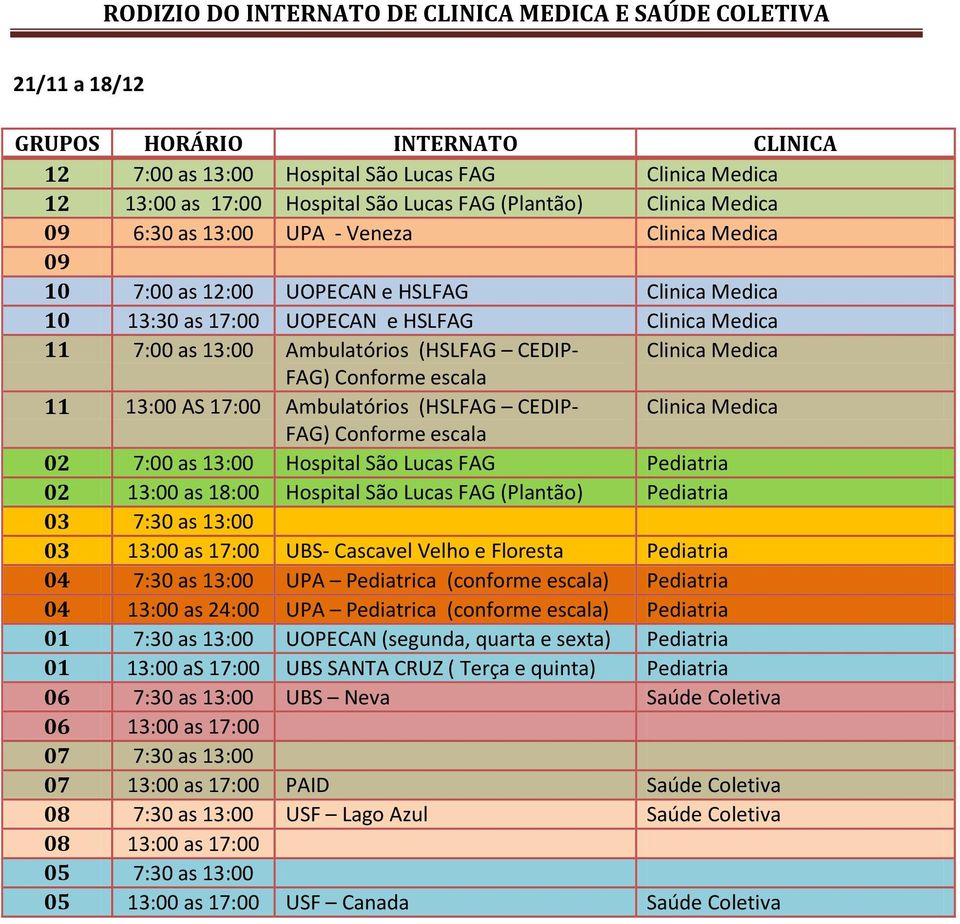 Medica 02 7:00 as 13:00 Hospital São Lucas FAG Pediatria 02 13:00 as 18:00 Hospital São Lucas FAG (Plantão) Pediatria 03 7:30 as 13:00 03 13:00 as 17:00 UBS- Cascavel Velho e Floresta Pediatria 04