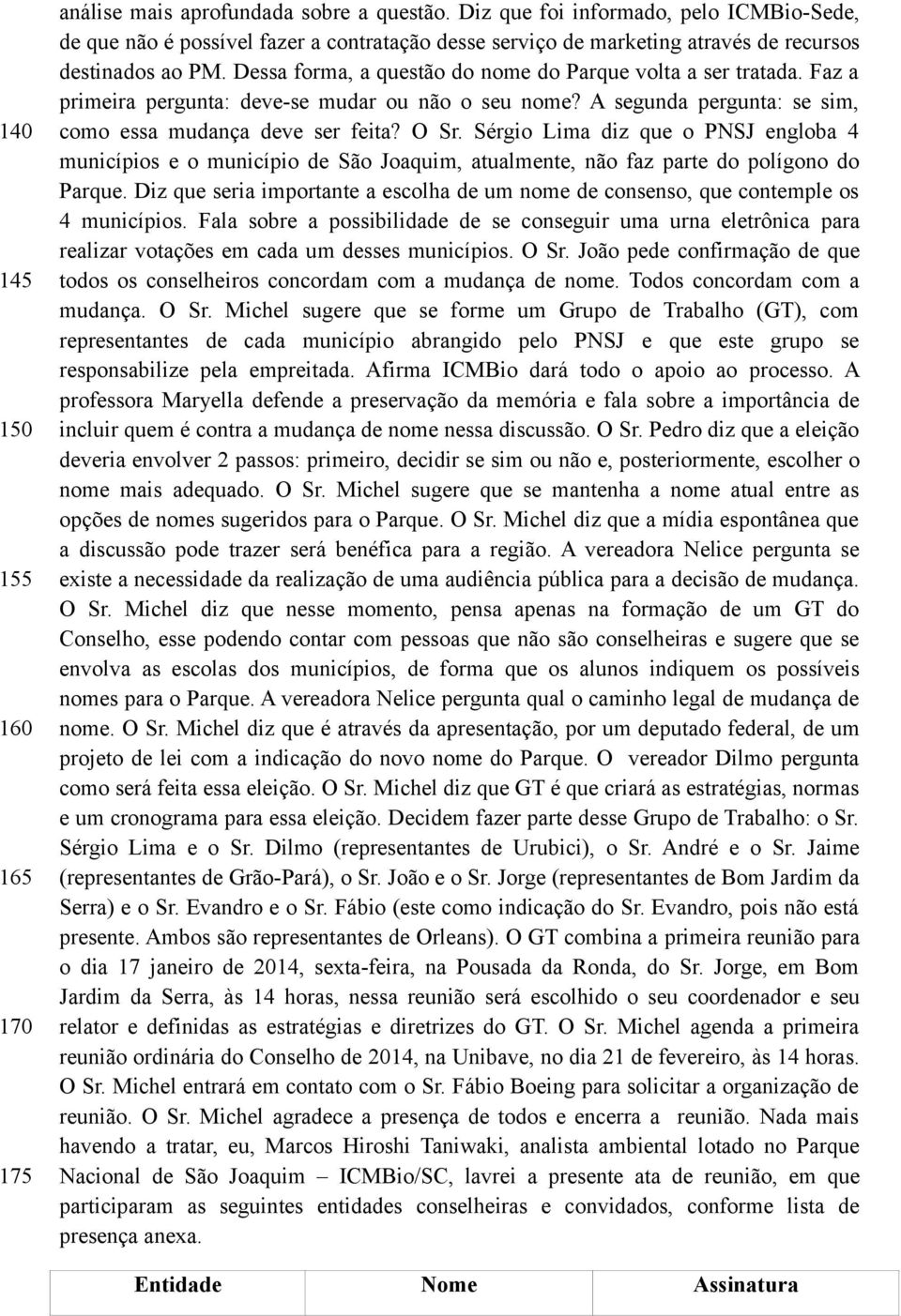 Dessa forma, a questão do nome do Parque volta a ser tratada. Faz a primeira pergunta: deve-se mudar ou não o seu nome? A segunda pergunta: se sim, como essa mudança deve ser feita? O Sr.