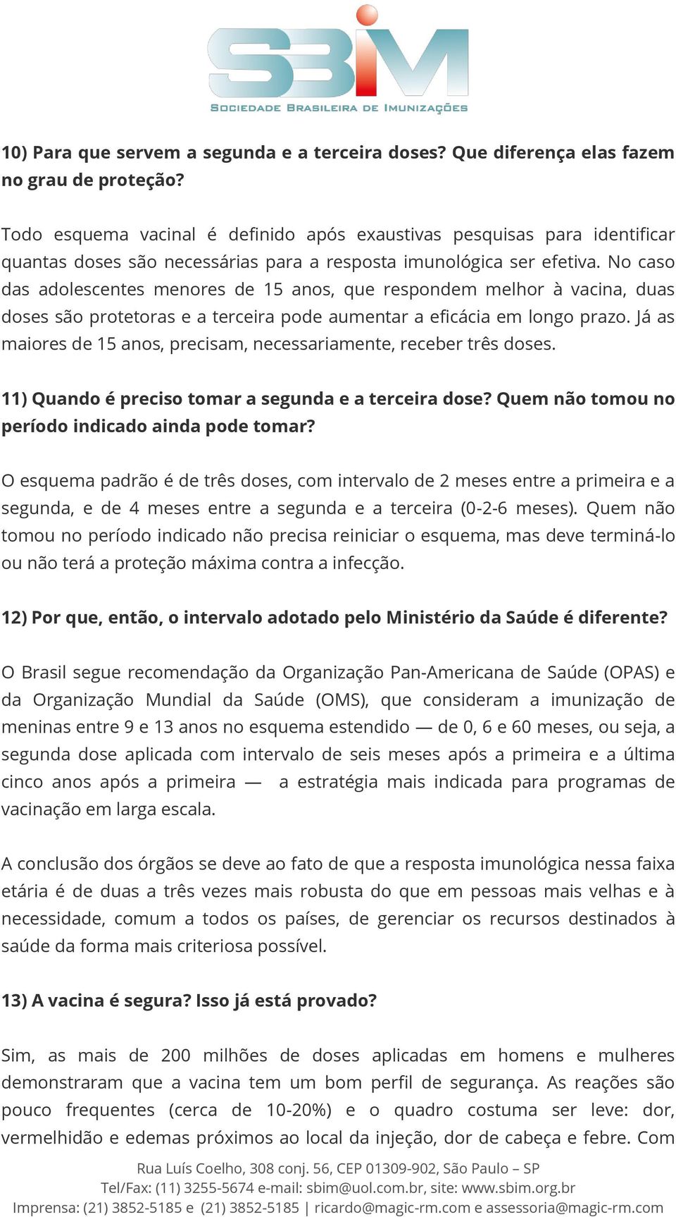 No caso das adolescentes menores de 15 anos, que respondem melhor à vacina, duas doses são protetoras e a terceira pode aumentar a eficácia em longo prazo.