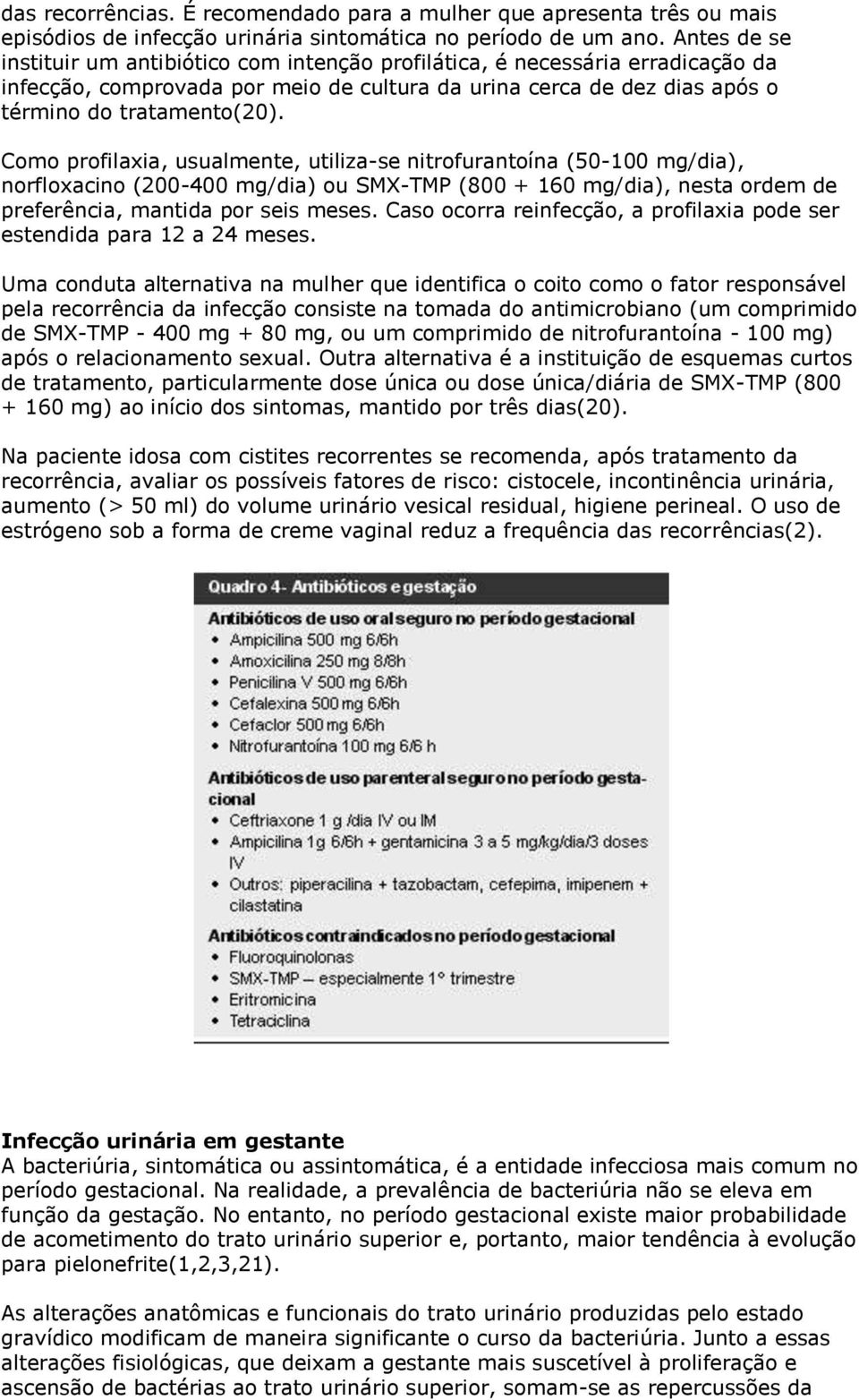 Como profilaxia, usualmente, utiliza-se nitrofurantoína (50-100 mg/dia), norfloxacino (200-400 mg/dia) ou SMX-TMP (800 + 160 mg/dia), nesta ordem de preferência, mantida por seis meses.