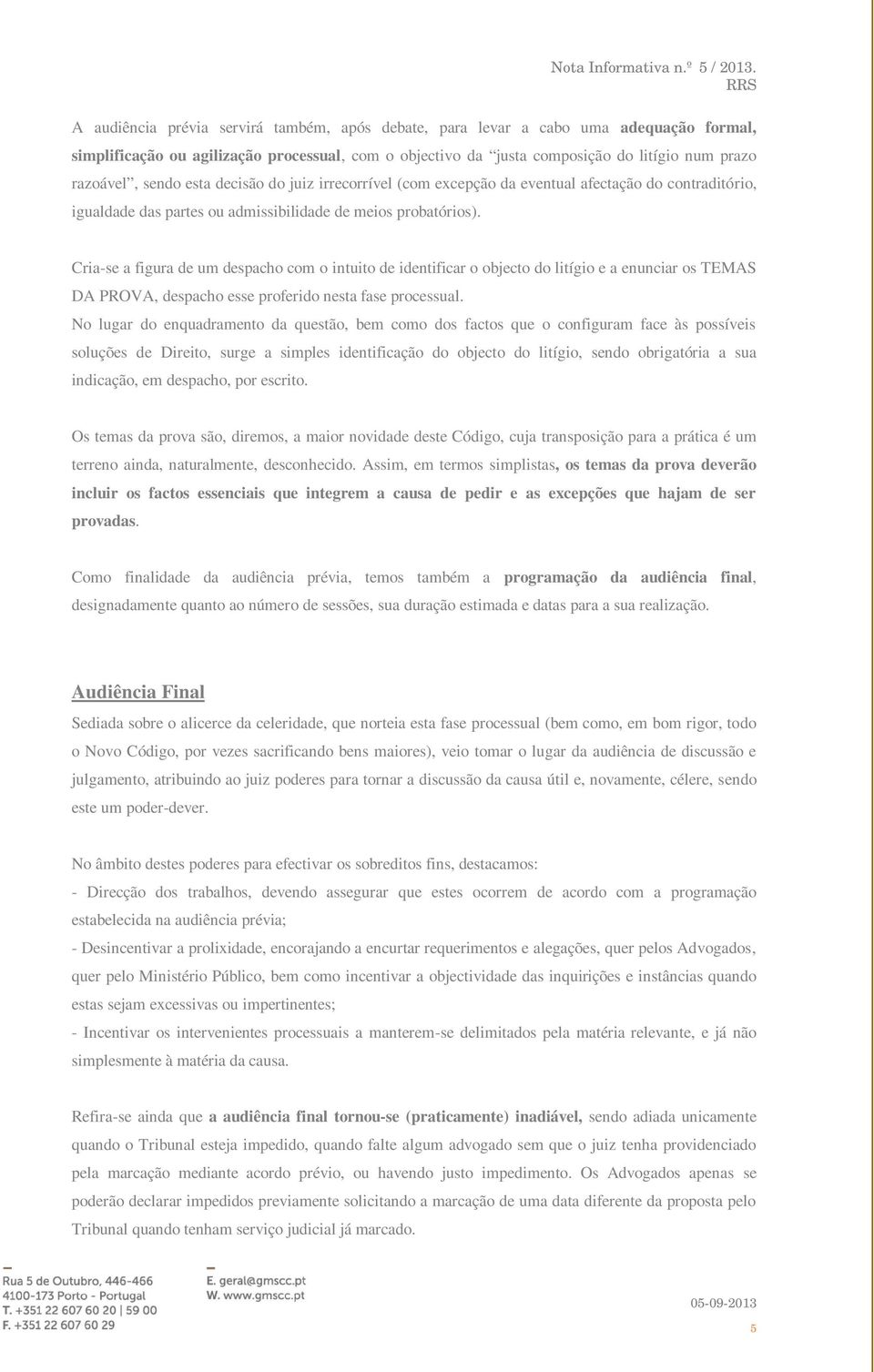 Cria-se a figura de um despacho com o intuito de identificar o objecto do litígio e a enunciar os TEMAS DA PROVA, despacho esse proferido nesta fase processual.