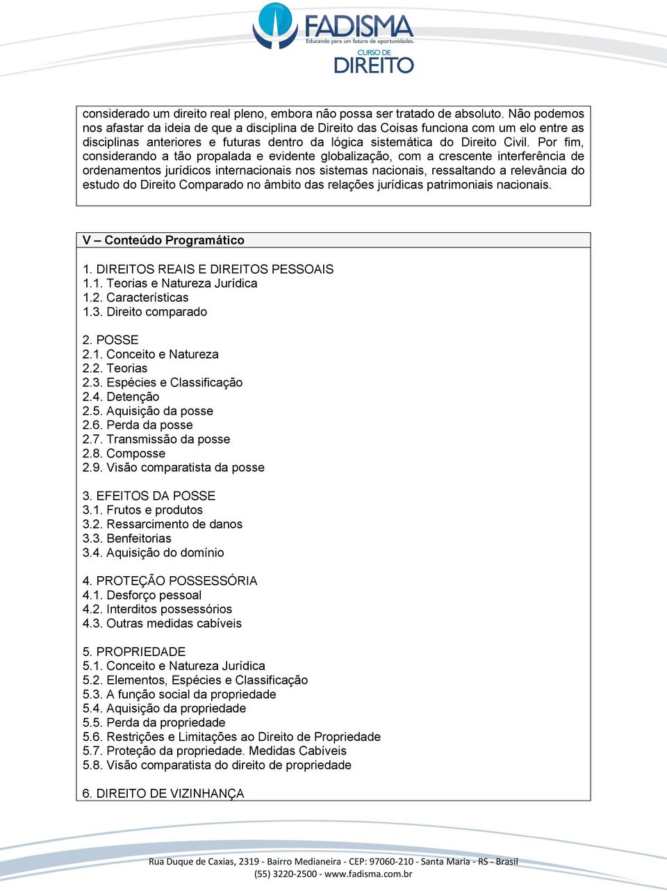 Por fim, considerando a tão propalada e evidente globalização, com a crescente interferência de ordenamentos jurídicos internacionais nos sistemas nacionais, ressaltando a relevância do estudo do