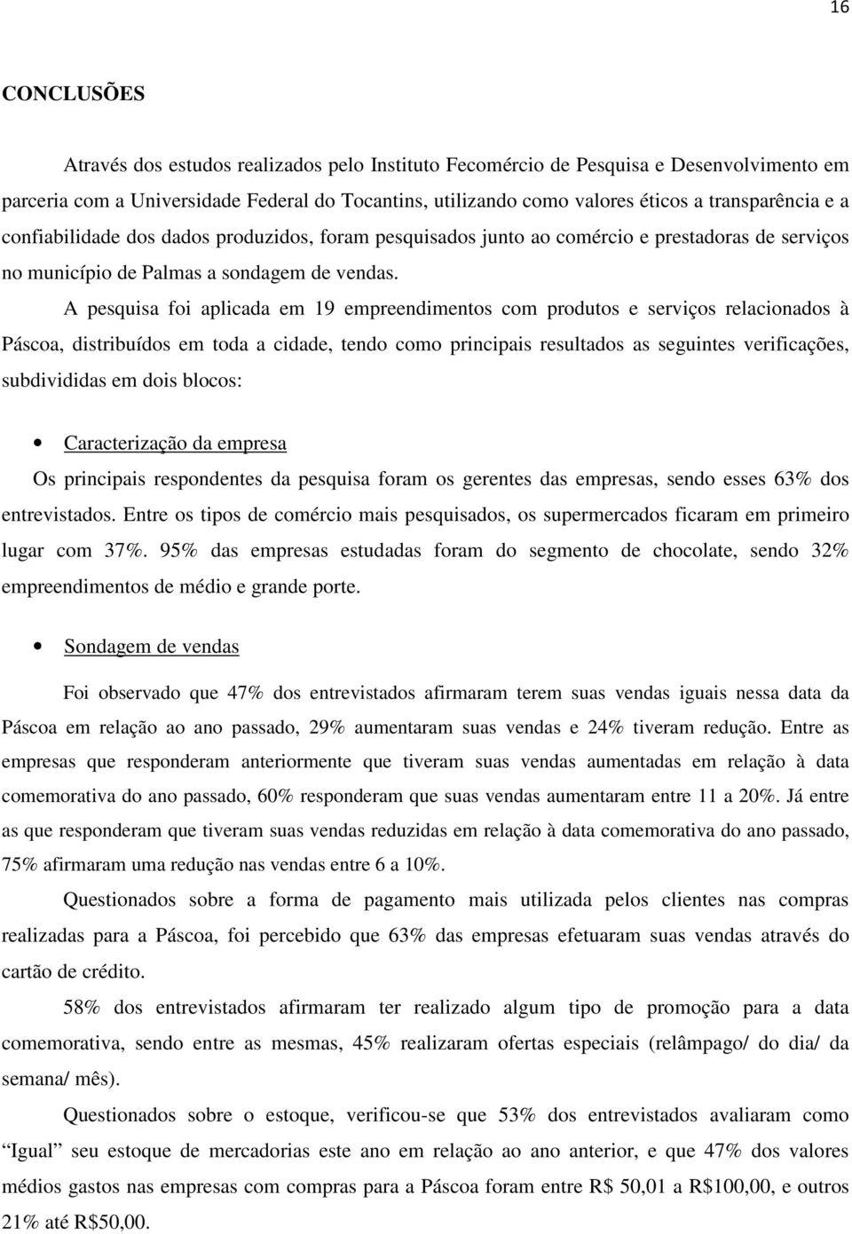 A pesquisa foi aplicada em 19 empreendimentos com produtos e serviços relacionados à Páscoa, distribuídos em toda a cidade, tendo como principais resultados as seguintes verificações, subdivididas em